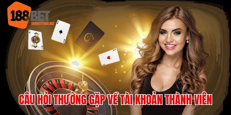 Câu hỏi thường gặp về tài khoản thành viên nhà cái 188BET