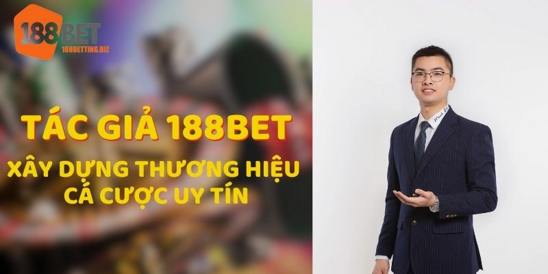 Tác giả 188BET xây dựng thương hiệu cá cược trực tuyến uy tín