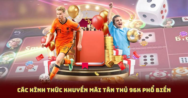 Các hình thức khuyến mãi tân thủ 96k phổ biến