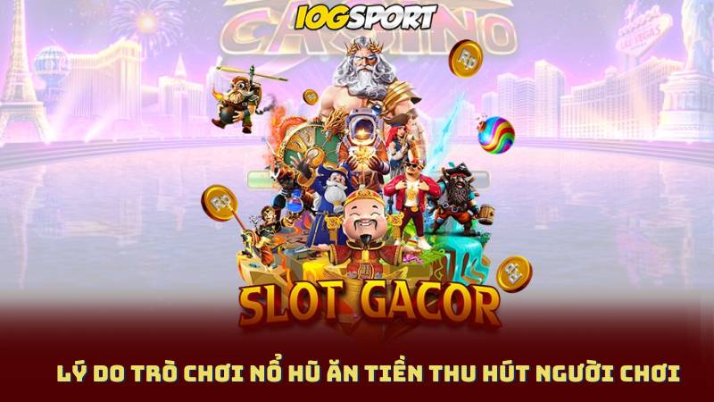 Lý Do Trò Chơi Nổ Hũ Ăn Tiền Thu Hút Người Chơi