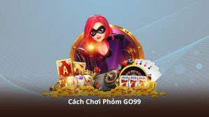 Cách Chơi Phỏm GO99 – Hướng Dẫn Theo Dõi Và Trải Nghiệm